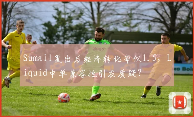 Sumail复出后经济转化率仅1.5，Liquid中单兼容性引发质疑？