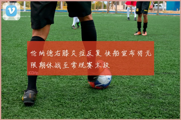 伦纳德右膝炎症反复 快船宣布将无限期休战至常规赛末段