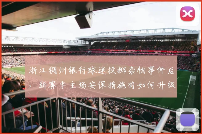 浙江稠州银行球迷投掷杂物事件后，新赛季主场安保措施将如何升级？