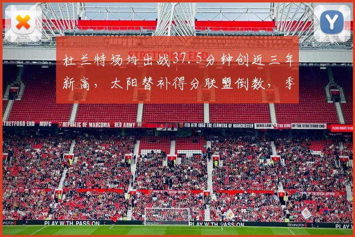 杜兰特场均出战37.5分钟创近三年新高，太阳替补得分联盟倒数，季后赛若遇雷霆恐遭体能危机