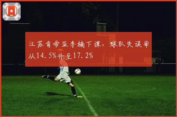 江苏肯帝亚李楠下课,球队失误率从14.5%升至17.2%