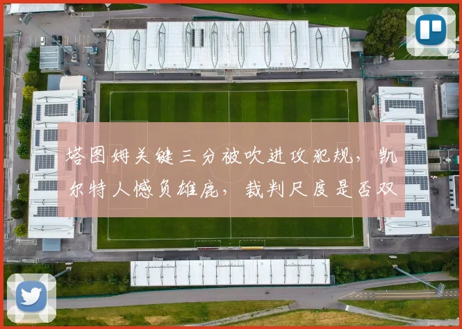 塔图姆关键三分被吹进攻犯规,凯尔特人憾负雄鹿,裁判尺度是否双标?
