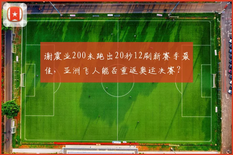 谢震业200米跑出20秒12刷新赛季最佳，亚洲飞人能否重返奥运决赛？