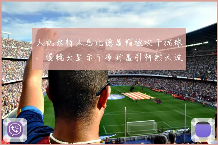 人凯尔特人恩比德盖帽被吹干扰球,慢镜头显示干净封盖引轩然大波。
