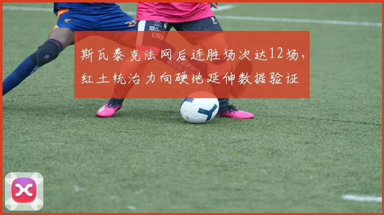 斯瓦泰克法网后连胜场次达12场，红土统治力向硬地延伸数据验证