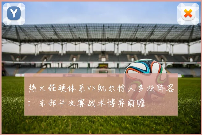 热火强硬体系vs凯尔特人多核阵容：东部半决赛战术博弈前瞻