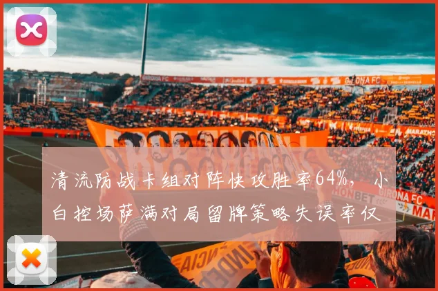 清流防战卡组对阵快攻胜率64%,小白控场萨满对局留牌策略失误率仅12%更显稳健